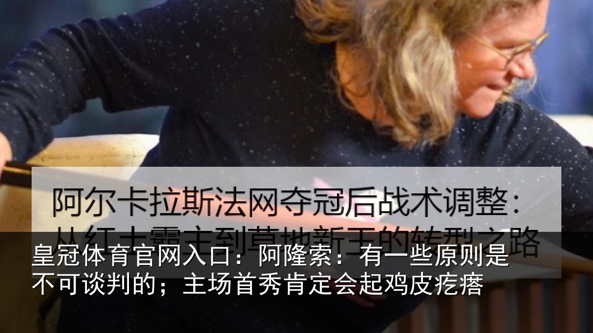 皇冠体育官网入口:阿隆索:有一些原则是不可谈判的;主场首秀肯定会起鸡皮疙瘩