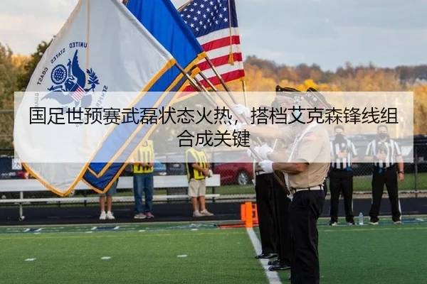 国足世预赛武磊状态火热，搭档艾克森锋线组合成关键