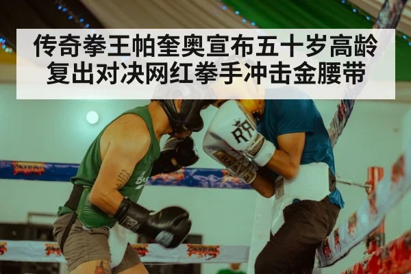 传奇拳王帕奎奥宣布五十岁高龄复出对决网红拳手冲击金腰带