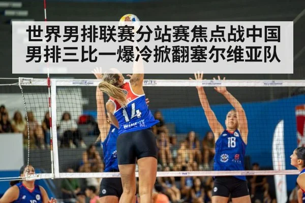 世界男排联赛分站赛焦点战中国男排三比一爆冷掀翻塞尔维亚队