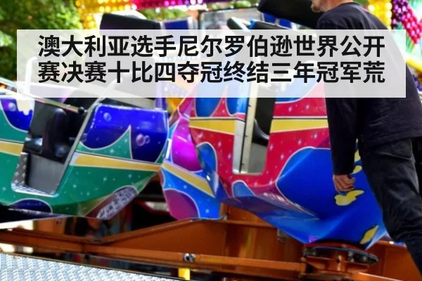 澳大利亚选手尼尔罗伯逊世界公开赛决赛十比四夺冠终结三年冠军荒